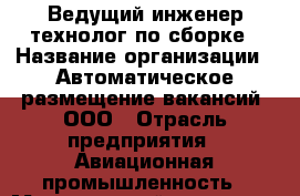 Ведущий инженер-технолог по сборке › Название организации ­ Автоматическое размещение вакансий, ООО › Отрасль предприятия ­ Авиационная промышленность › Минимальный оклад ­ 45 000 - Все города Работа » Вакансии   . Мордовия респ.